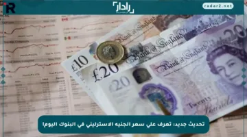 تحديث جديد: تعرف على سعر الجنيه الإسترليني في البنوك اليوم!